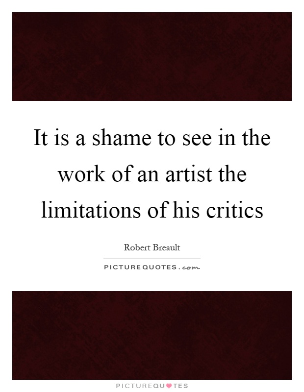 It is a shame to see in the work of an artist the limitations of his critics Picture Quote #1