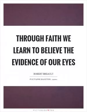 Through faith we learn to believe the evidence of our eyes Picture Quote #1