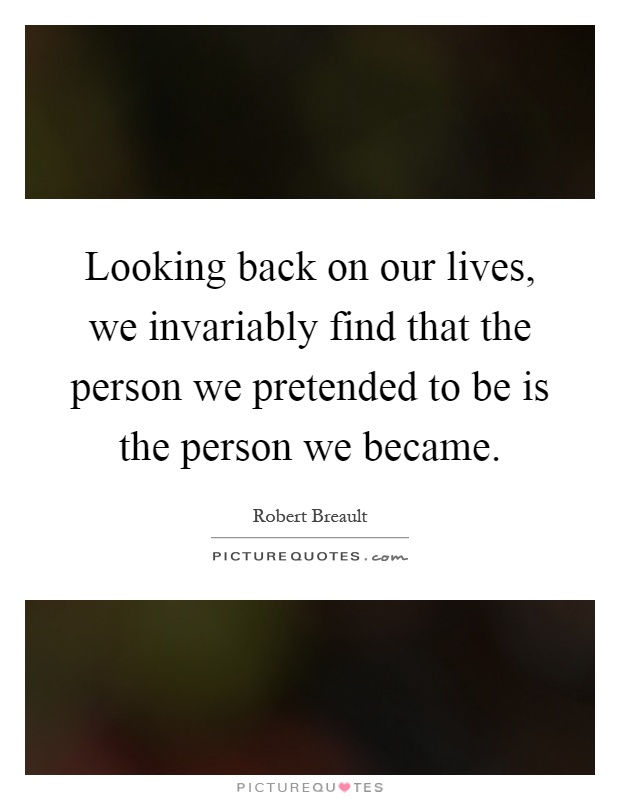 Looking back on our lives, we invariably find that the person we pretended to be is the person we became Picture Quote #1