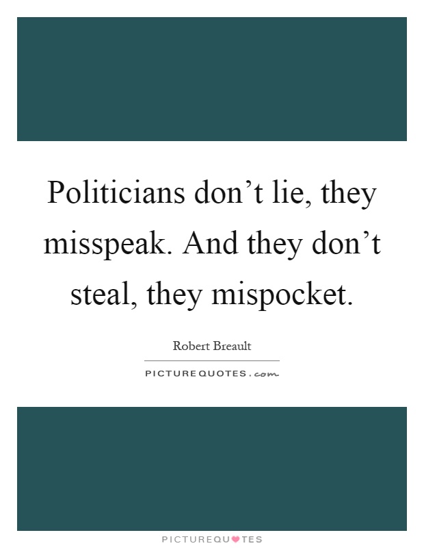Politicians don't lie, they misspeak. And they don't steal, they mispocket Picture Quote #1