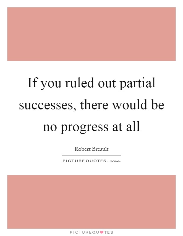 If you ruled out partial successes, there would be no progress at all Picture Quote #1
