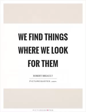 We find things where we look for them Picture Quote #1