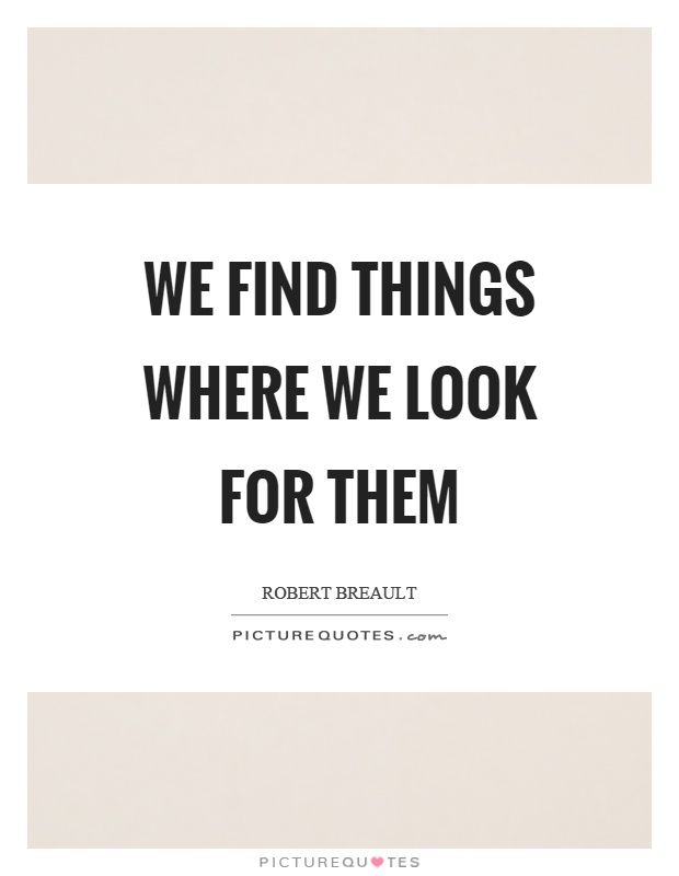 We find things where we look for them Picture Quote #1