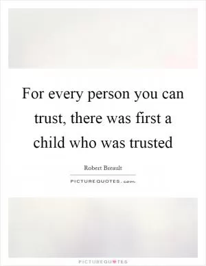 For every person you can trust, there was first a child who was trusted Picture Quote #1