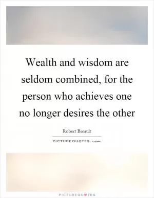 Wealth and wisdom are seldom combined, for the person who achieves one no longer desires the other Picture Quote #1
