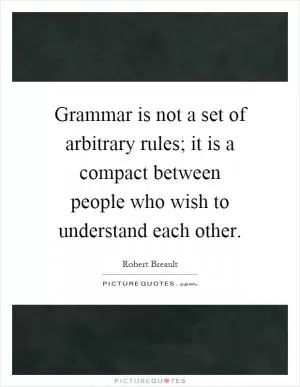 Grammar is not a set of arbitrary rules; it is a compact between people who wish to understand each other Picture Quote #1