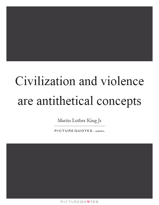 Civilization and violence are antithetical concepts Picture Quote #1