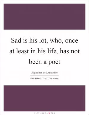 Sad is his lot, who, once at least in his life, has not been a poet Picture Quote #1