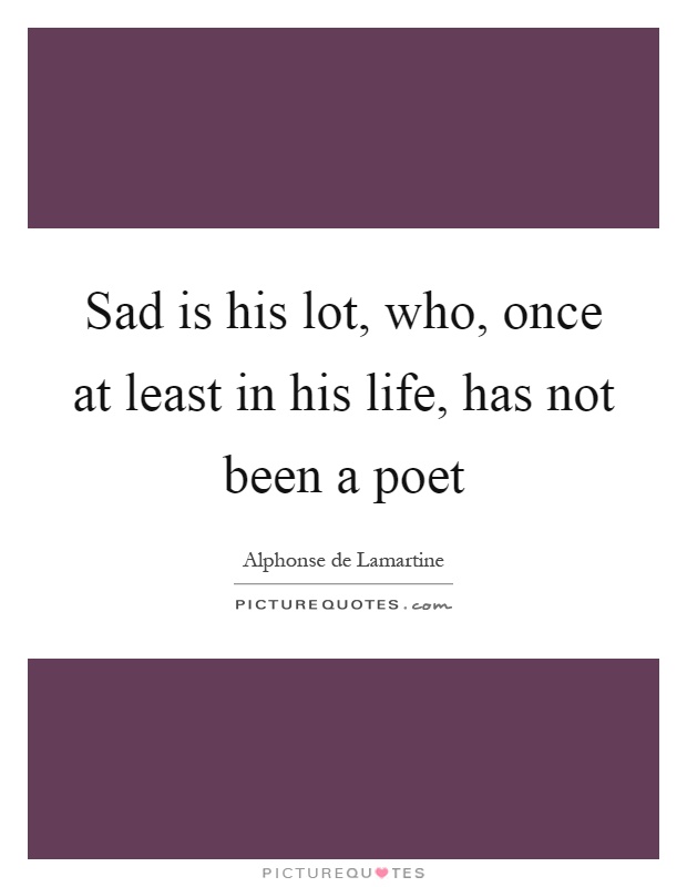 Sad is his lot, who, once at least in his life, has not been a poet Picture Quote #1