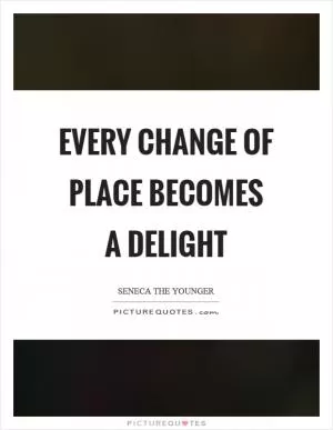 Every change of place becomes a delight Picture Quote #1