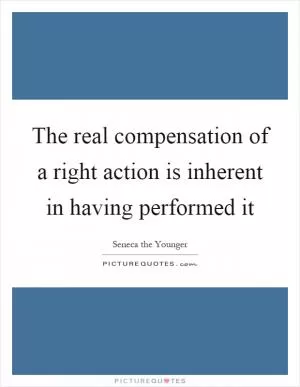The real compensation of a right action is inherent in having performed it Picture Quote #1