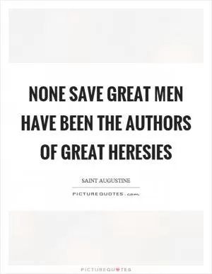 None save great men have been the authors of great heresies Picture Quote #1
