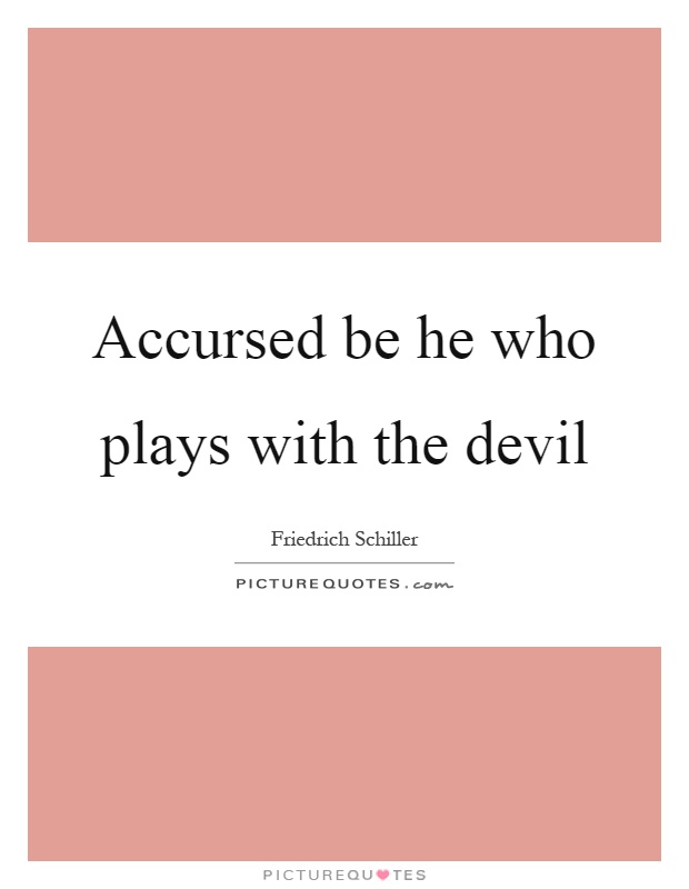 Accursed be he who plays with the devil Picture Quote #1