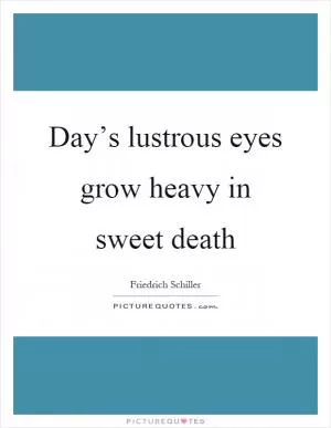 Day’s lustrous eyes grow heavy in sweet death Picture Quote #1