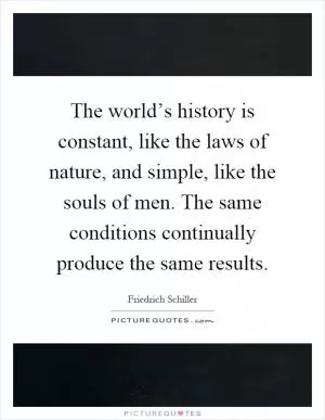 The world’s history is constant, like the laws of nature, and simple, like the souls of men. The same conditions continually produce the same results Picture Quote #1