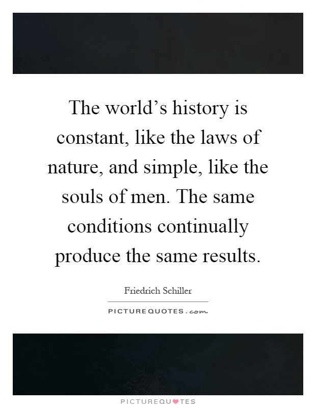 The world's history is constant, like the laws of nature, and simple, like the souls of men. The same conditions continually produce the same results Picture Quote #1
