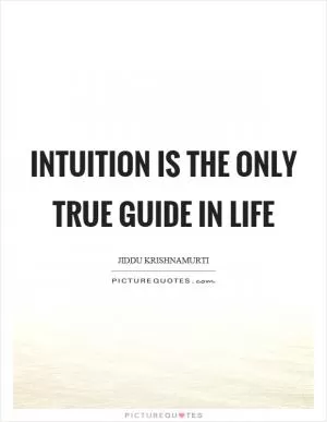 Intuition is the only true guide in life Picture Quote #1