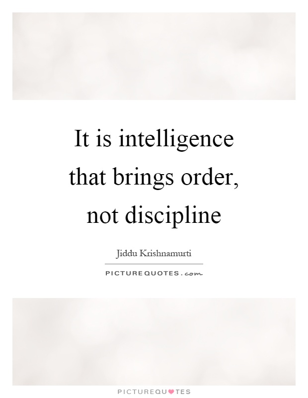 It is intelligence that brings order, not discipline Picture Quote #1