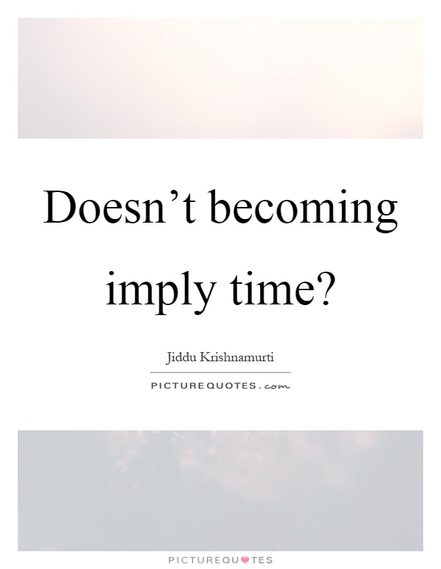 Doesn't becoming imply time? Picture Quote #1