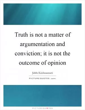 Truth is not a matter of argumentation and conviction; it is not the outcome of opinion Picture Quote #1