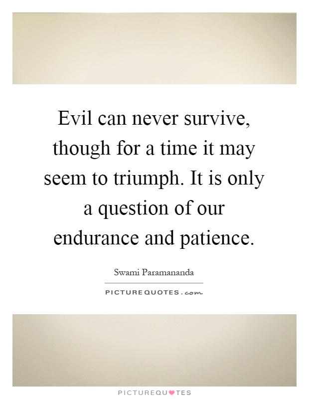Evil can never survive, though for a time it may seem to triumph. It is only a question of our endurance and patience Picture Quote #1