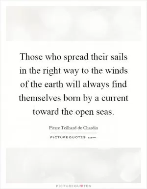 Those who spread their sails in the right way to the winds of the earth will always find themselves born by a current toward the open seas Picture Quote #1