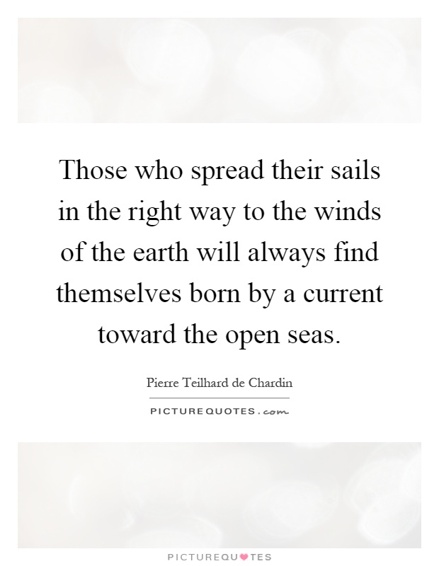 Those who spread their sails in the right way to the winds of the earth will always find themselves born by a current toward the open seas Picture Quote #1