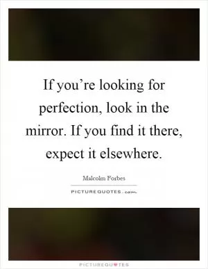 If you’re looking for perfection, look in the mirror. If you find it there, expect it elsewhere Picture Quote #1