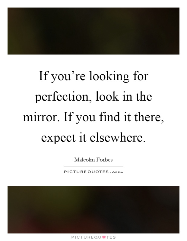 If you're looking for perfection, look in the mirror. If you find it there, expect it elsewhere Picture Quote #1