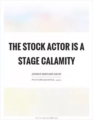 The stock actor is a stage calamity Picture Quote #1