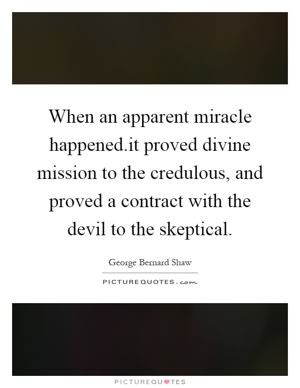 When an apparent miracle happened.it proved divine mission to the credulous, and proved a contract with the devil to the skeptical Picture Quote #1