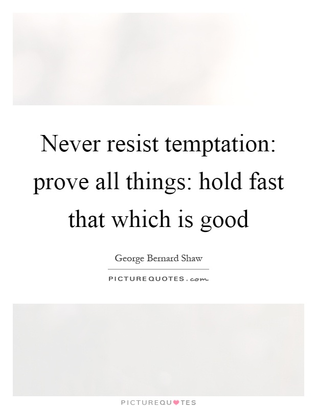 Never resist temptation: prove all things: hold fast that which is good Picture Quote #1