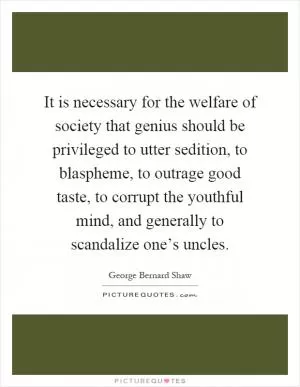 It is necessary for the welfare of society that genius should be privileged to utter sedition, to blaspheme, to outrage good taste, to corrupt the youthful mind, and generally to scandalize one’s uncles Picture Quote #1