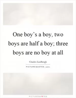 One boy’s a boy, two boys are half a boy; three boys are no boy at all Picture Quote #1