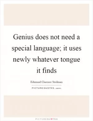 Genius does not need a special language; it uses newly whatever tongue it finds Picture Quote #1