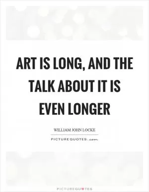 Art is long, and the talk about it is even longer Picture Quote #1