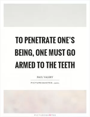 To penetrate one’s being, one must go armed to the teeth Picture Quote #1