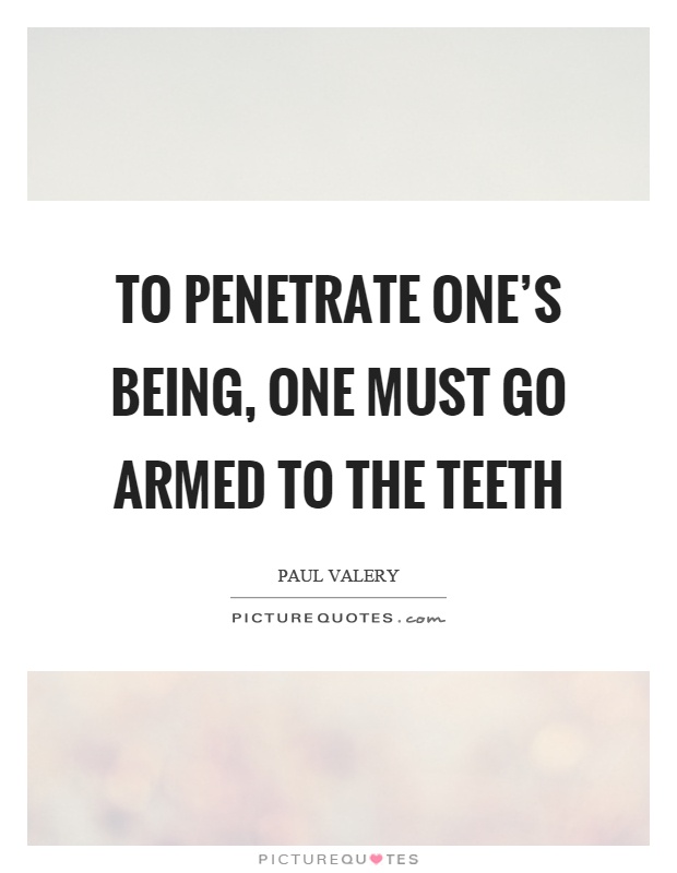 To penetrate one's being, one must go armed to the teeth Picture Quote #1