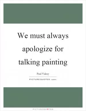 We must always apologize for talking painting Picture Quote #1