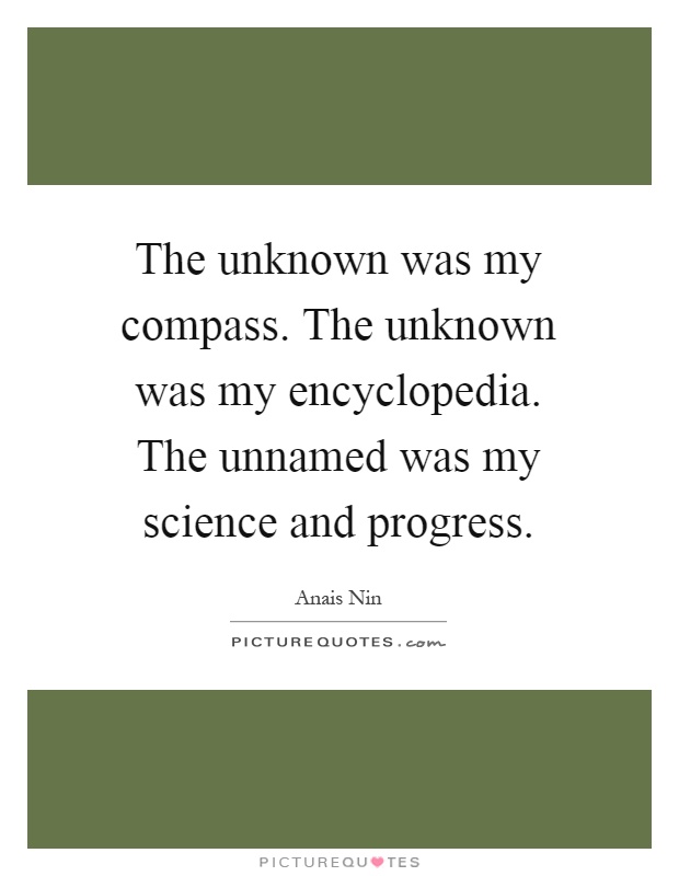 The unknown was my compass. The unknown was my encyclopedia. The unnamed was my science and progress Picture Quote #1