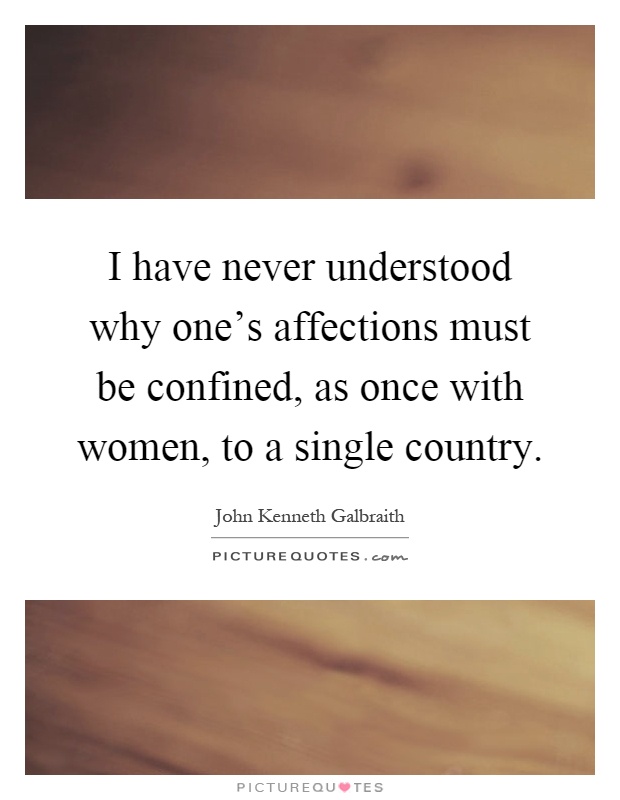 I have never understood why one's affections must be confined, as once with women, to a single country Picture Quote #1