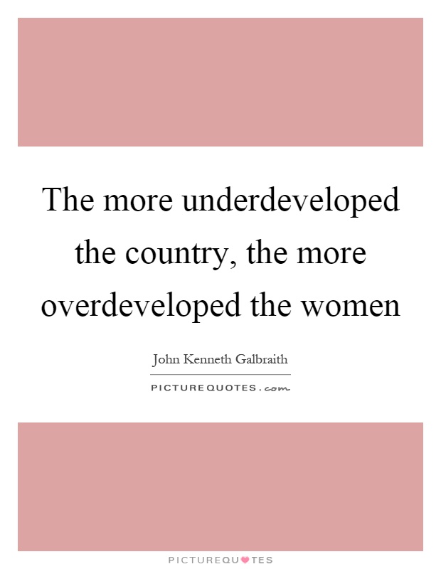 The more underdeveloped the country, the more overdeveloped the women Picture Quote #1