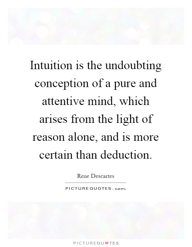 Intuition is the undoubting conception of a pure and attentive mind, which arises from the light of reason alone, and is more certain than deduction Picture Quote #1