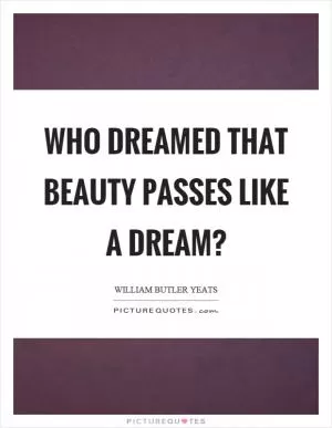 Who dreamed that beauty passes like a dream? Picture Quote #1