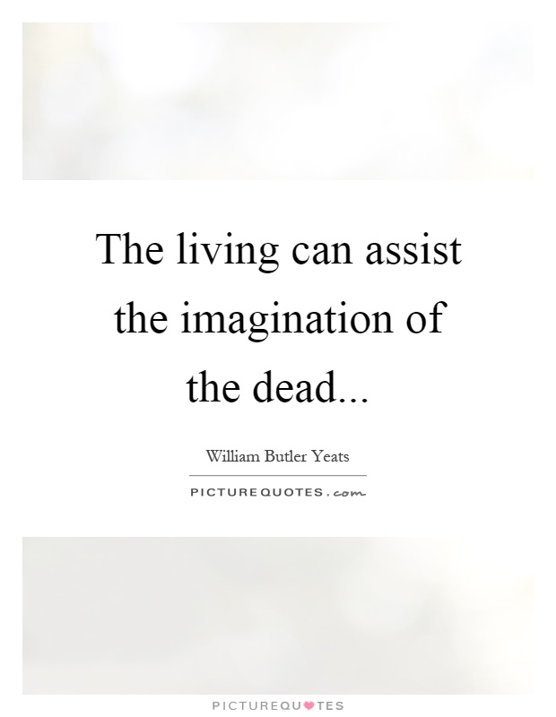 The living can assist the imagination of the dead Picture Quote #1