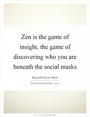 Zen is the game of insight, the game of discovering who you are beneath the social masks Picture Quote #1