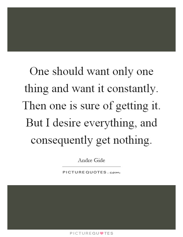 One should want only one thing and want it constantly. Then one is sure of getting it. But I desire everything, and consequently get nothing Picture Quote #1