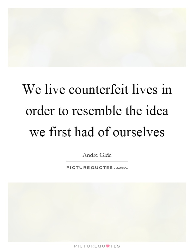 We live counterfeit lives in order to resemble the idea we first had of ourselves Picture Quote #1