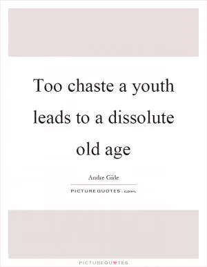 Too chaste a youth leads to a dissolute old age Picture Quote #1