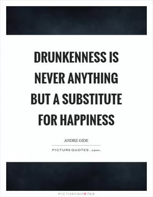 Drunkenness is never anything but a substitute for happiness Picture Quote #1